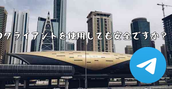 telegram にサードパーティのクライアントを使用しても安全ですか？