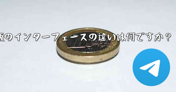 Telegramのタブレット版とモバイル版のインターフェースの違いは何ですか？