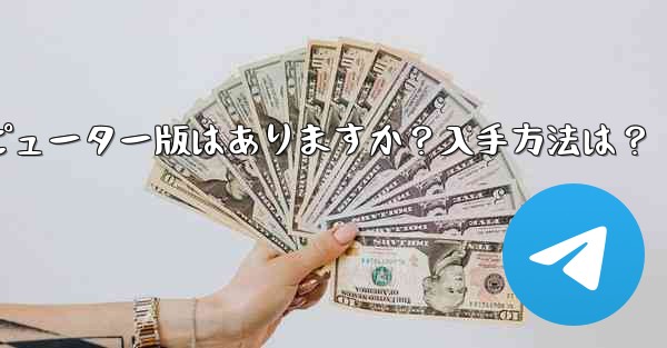 telegram のコンピューター版はありますか？入手方法は？