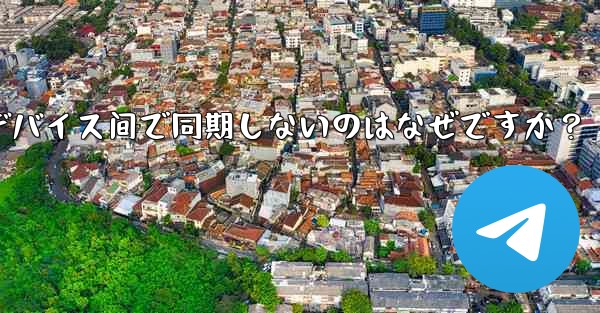 telegram の秘密チャットがデバイス间で同期しないのはなぜですか？