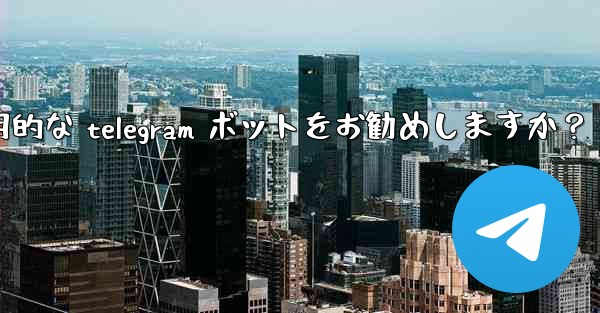 どのような実用的な telegram ボットをお勧めしますか？