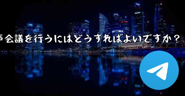 Telegram を使用して小規模な音声会議を行うにはどうすればよいですか？