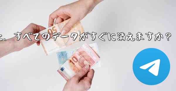 Telegram アカウントを削除すると、すべてのデータがすぐに消えますか？