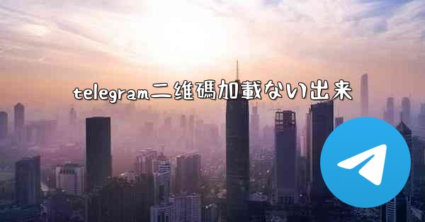 telegram二维碼加載ない出来