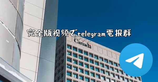 完全版视频でtelegram電报群