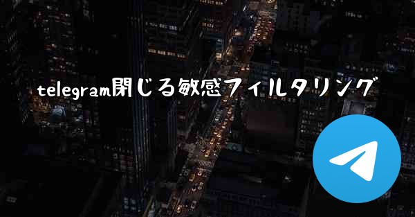 telegram閉じる敏感フィルタリング