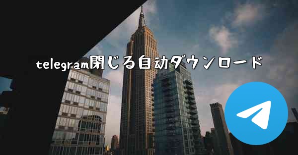 telegram閉じる自动ダウンロード