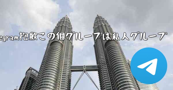telegram抱歉この個グループは私人グループ