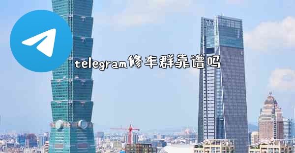 telegram修车群靠谱吗