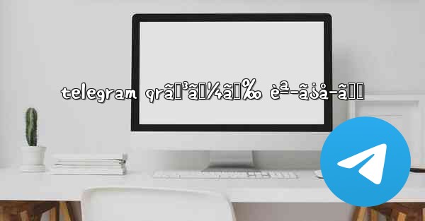 telegram qrã‚³ãƒ¼ãƒ‰ èª­ã¿å–ã‚Š