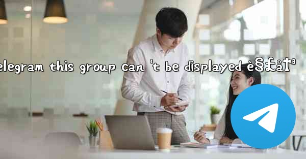 telegram this group can 't be displayed è§£å†³