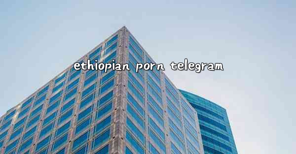 <b>ethiopian porn telegram</b>