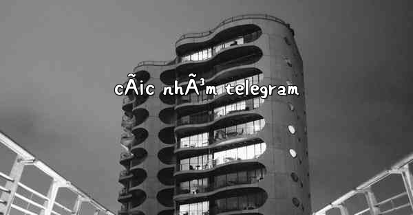 cÃ¡c nhÃ³m telegram