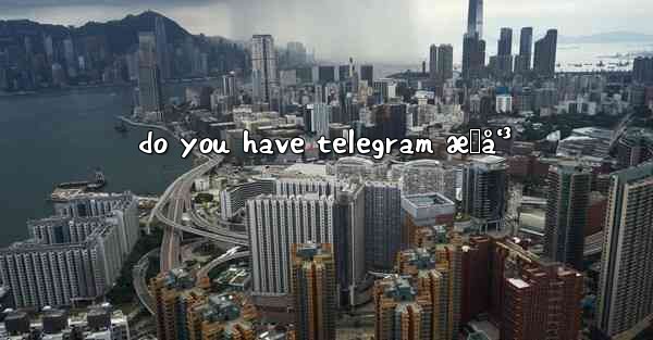 do you have telegram æ„å‘³