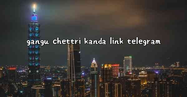 gangu chettri kanda link telegram