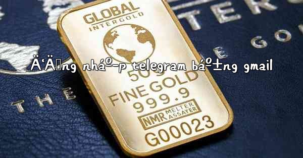 Ä‘Äƒng nháº­p telegram báº±ng gmail
