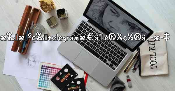 æ‰‹æœºç‰ˆtelegramæ€ä¹ˆè®¾ç½®ä¸­æ–‡