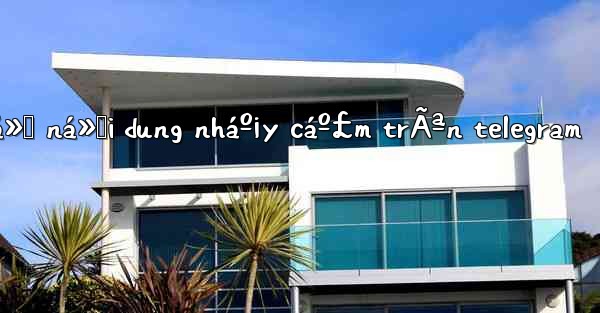 cÃ¡ch má»Ÿ ná»™i dung nháº¡y cáº£m trÃªn telegram