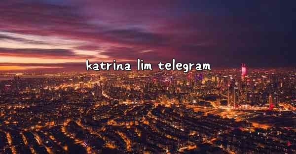 <b>katrina lim telegram</b>
