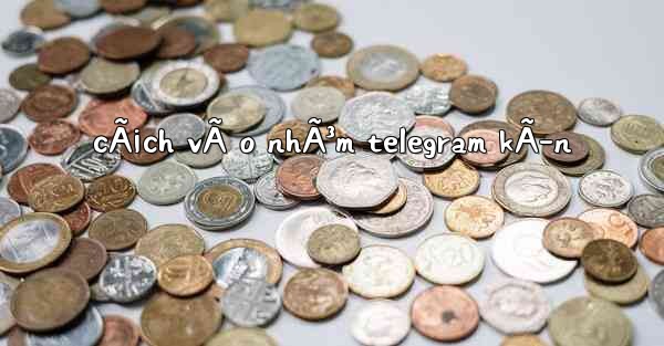 cÃ¡ch vÃ o nhÃ³m telegram kÃ­n