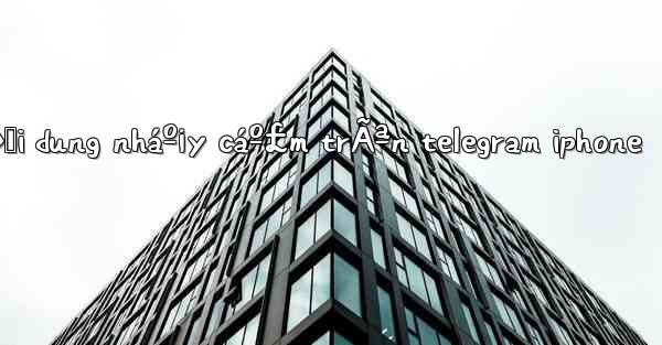 cÃ¡ch má»Ÿ ná»™i dung nháº¡y cáº£m trÃªn telegram iphone