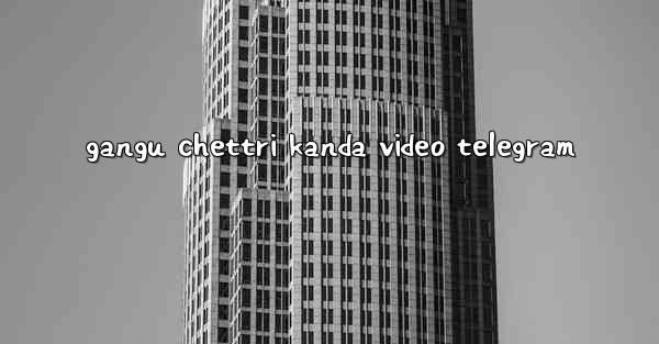 gangu chettri kanda video telegram
