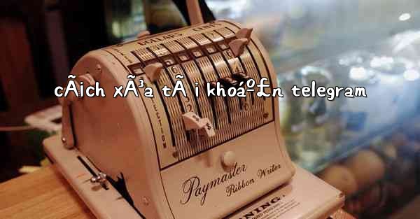 cÃ¡ch xÃ³a tÃ i khoáº£n telegram