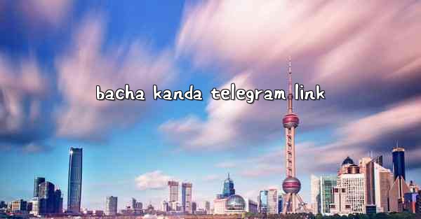 <b>bacha kanda telegram link</b>
