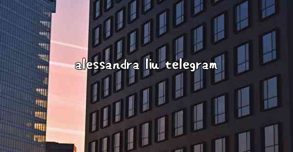 alessandra liu telegram