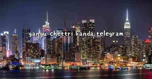 gangu chettri kanda telegram