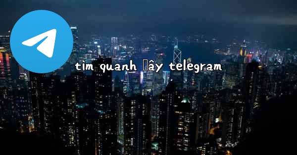 tìm quanh đây telegram