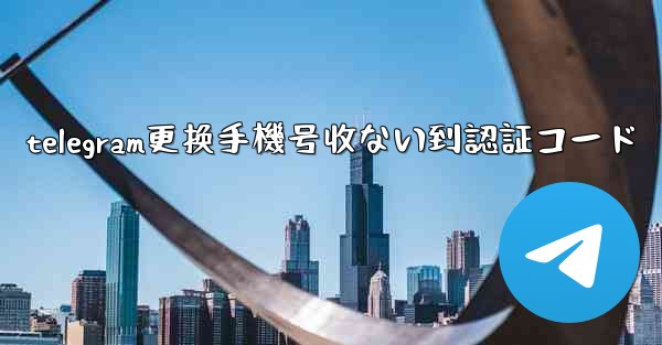 telegram更换手機号收ない到認証コード