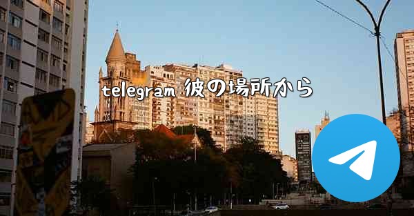 telegram 彼の場所から