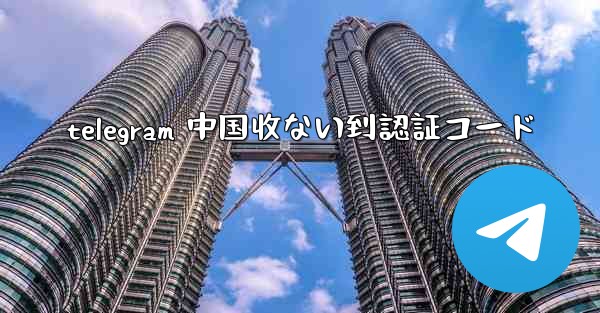 telegram 中国收ない到認証コード