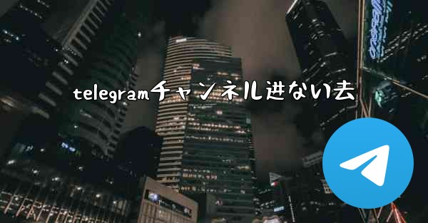 telegramチャンネル进ない去