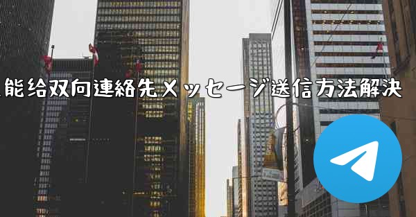 telegram只能给双向連絡先メッセージ送信方法解決
