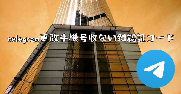 telegram更改手機号收ない到認証コード