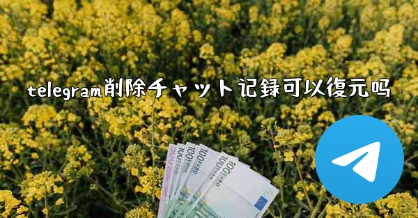 telegram削除チャット记録可以復元吗