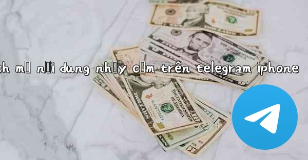 cách mở nội dung nhạy cảm trên telegram iphone