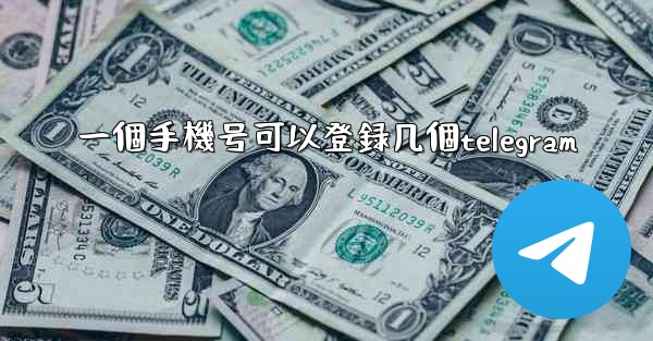 一個手機号可以登録几個telegram