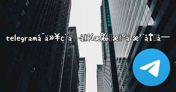 telegramå¯ä»¥ç¨ä¸­å›½æ‰‹æœºå·æ³¨å†Œå—