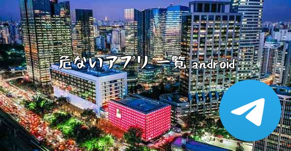 危ないアプリ 一覧 android