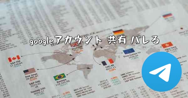 googleアカウント 共有 バレる