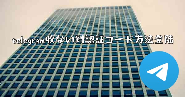 telegram收ない到認証コード方法登陆