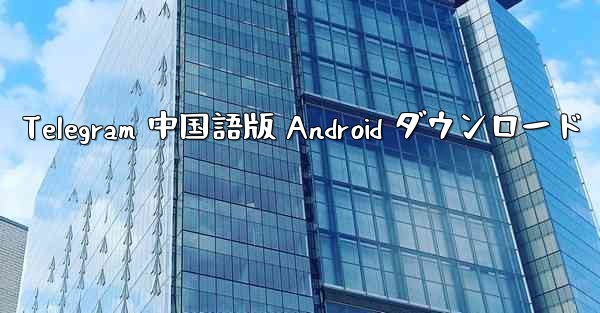Telegram 中国語版 Android ダウンロード