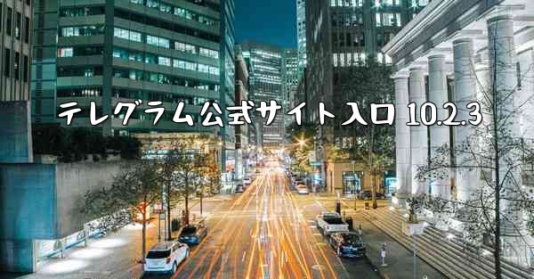 テレグラム公式サイト入口 10.2.3