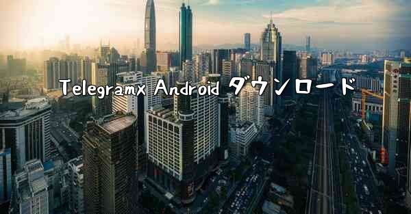 Telegramx Android ダウンロード