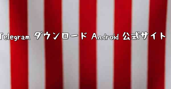 Telegram ダウンロード Android 公式サイト