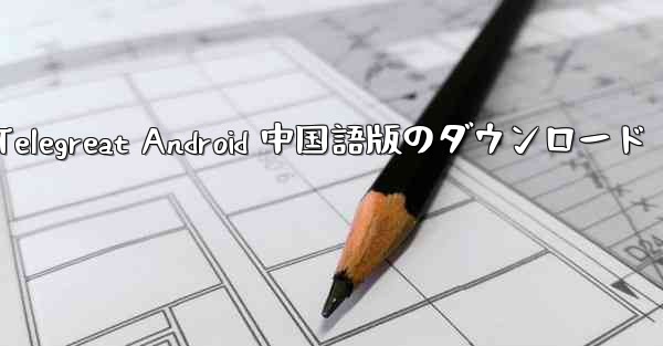 <b>Telegreat Android 中国語版のダウンロード</b>