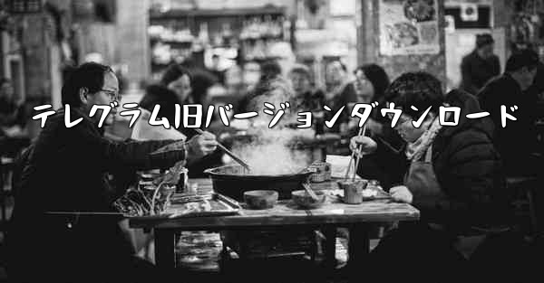 テレグラム旧バージョンダウンロード
